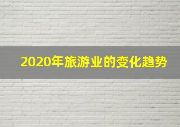 2020年旅游业的变化趋势