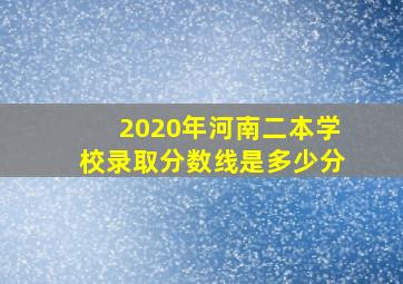 2020年河南二本学校录取分数线是多少分