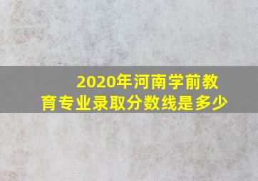 2020年河南学前教育专业录取分数线是多少