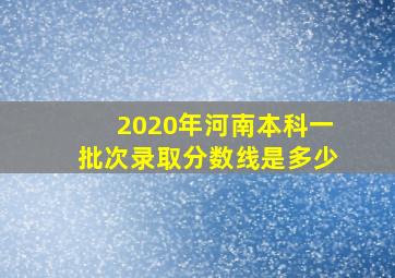 2020年河南本科一批次录取分数线是多少