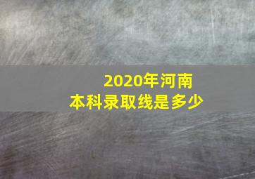 2020年河南本科录取线是多少