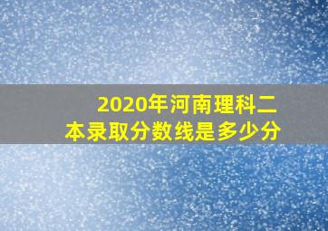 2020年河南理科二本录取分数线是多少分