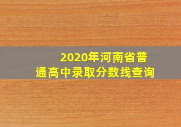 2020年河南省普通高中录取分数线查询