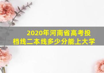 2020年河南省高考投档线二本线多少分能上大学