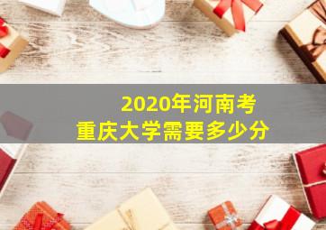 2020年河南考重庆大学需要多少分