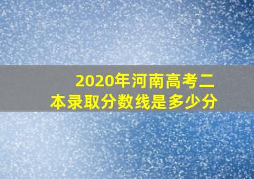 2020年河南高考二本录取分数线是多少分