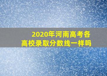 2020年河南高考各高校录取分数线一样吗