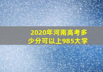 2020年河南高考多少分可以上985大学