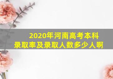 2020年河南高考本科录取率及录取人数多少人啊