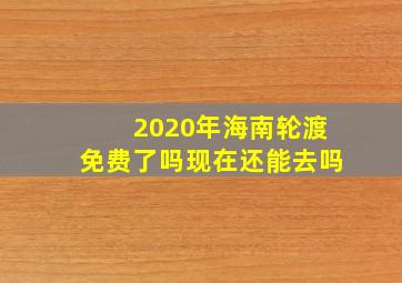 2020年海南轮渡免费了吗现在还能去吗