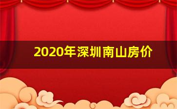 2020年深圳南山房价