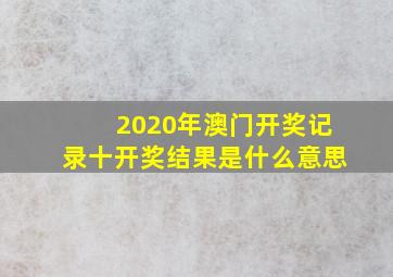 2020年澳门开奖记录十开奖结果是什么意思