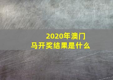 2020年澳门马开奖结果是什么