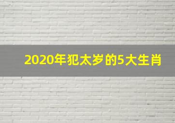 2020年犯太岁的5大生肖