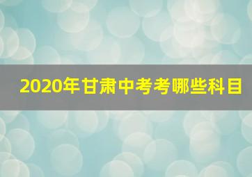 2020年甘肃中考考哪些科目