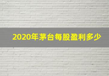 2020年茅台每股盈利多少