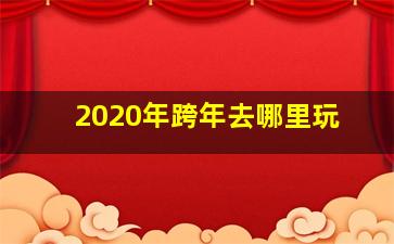 2020年跨年去哪里玩