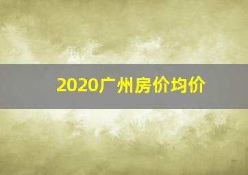 2020广州房价均价