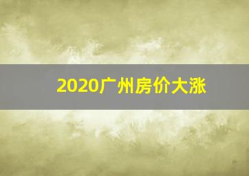 2020广州房价大涨