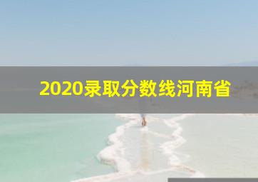 2020录取分数线河南省