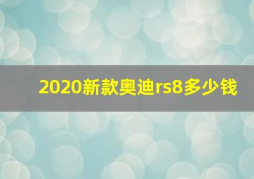 2020新款奥迪rs8多少钱