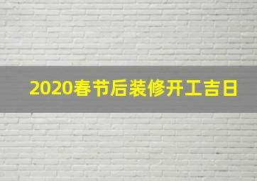 2020春节后装修开工吉日