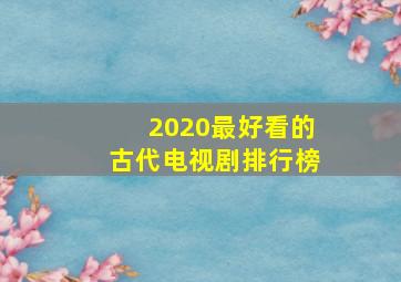 2020最好看的古代电视剧排行榜