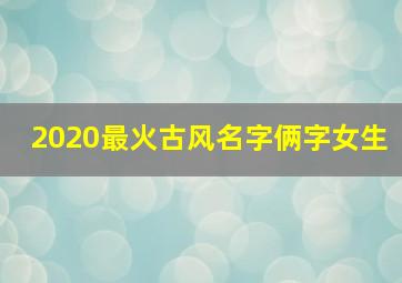 2020最火古风名字俩字女生