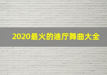 2020最火的迪厅舞曲大全