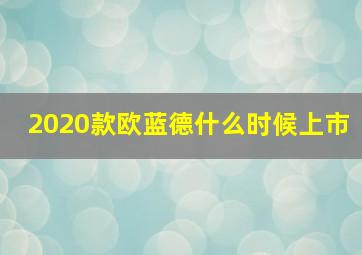 2020款欧蓝德什么时候上市