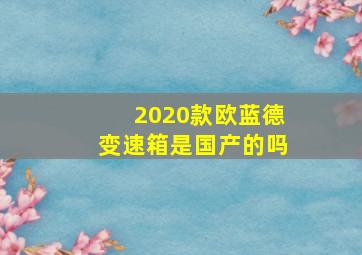 2020款欧蓝德变速箱是国产的吗