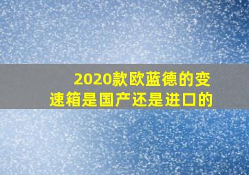 2020款欧蓝德的变速箱是国产还是进口的