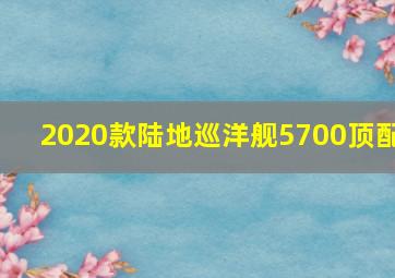 2020款陆地巡洋舰5700顶配