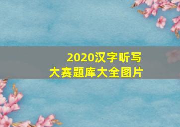 2020汉字听写大赛题库大全图片