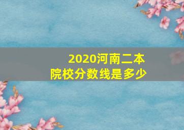 2020河南二本院校分数线是多少