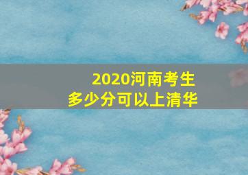 2020河南考生多少分可以上清华