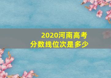 2020河南高考分数线位次是多少