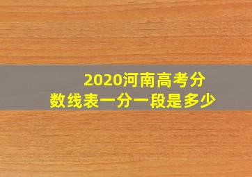 2020河南高考分数线表一分一段是多少