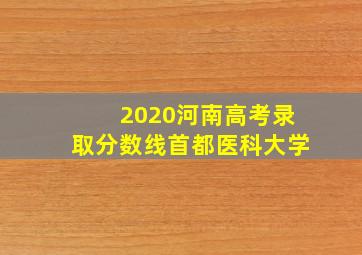 2020河南高考录取分数线首都医科大学