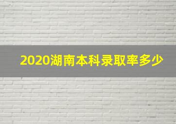 2020湖南本科录取率多少