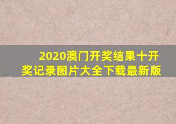 2020澳门开奖结果十开奖记录图片大全下载最新版