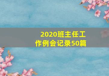 2020班主任工作例会记录50篇