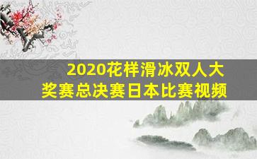 2020花样滑冰双人大奖赛总决赛日本比赛视频