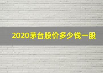 2020茅台股价多少钱一股