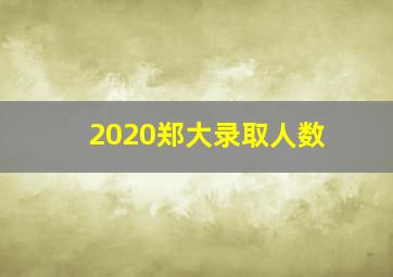 2020郑大录取人数