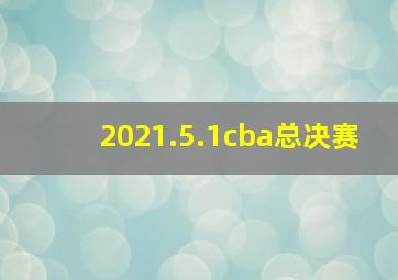 2021.5.1cba总决赛