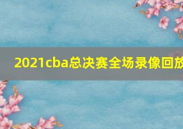 2021cba总决赛全场录像回放