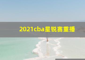 2021cba星锐赛重播