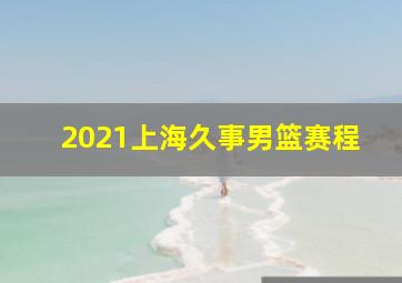 2021上海久事男篮赛程