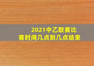 2021中乙联赛比赛时间几点到几点结束